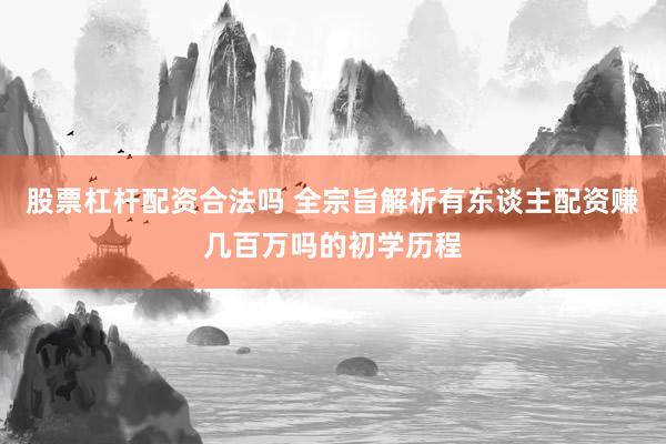 股票杠杆配资合法吗 全宗旨解析有东谈主配资赚几百万吗的初学历程