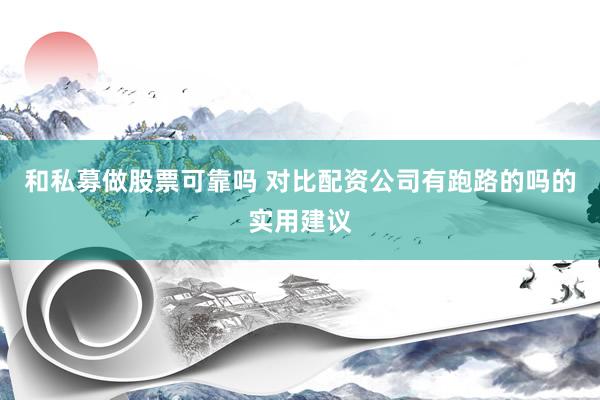和私募做股票可靠吗 对比配资公司有跑路的吗的实用建议