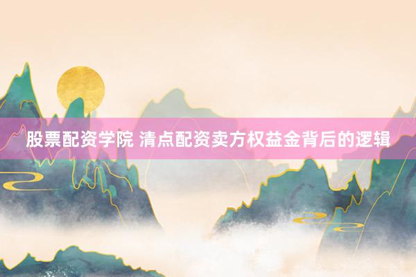 股票配资学院 清点配资卖方权益金背后的逻辑