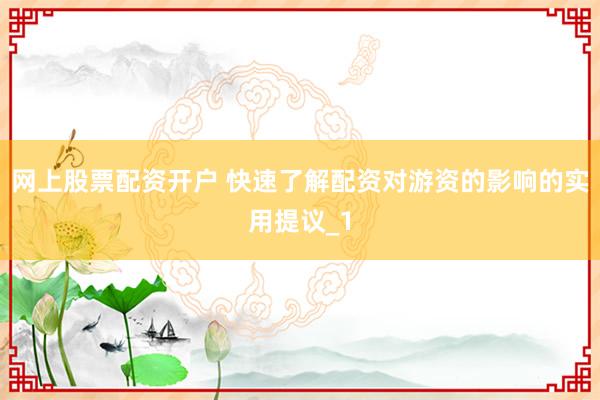 网上股票配资开户 快速了解配资对游资的影响的实用提议_1