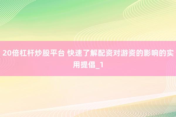 20倍杠杆炒股平台 快速了解配资对游资的影响的实用提倡_1