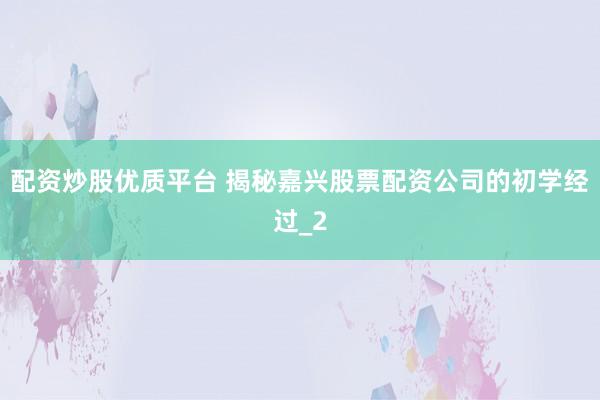 配资炒股优质平台 揭秘嘉兴股票配资公司的初学经过_2