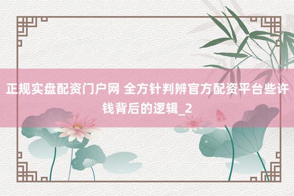 正规实盘配资门户网 全方针判辨官方配资平台些许钱背后的逻辑_2