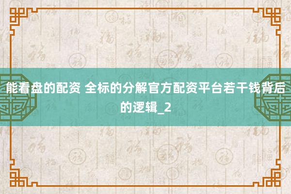 能看盘的配资 全标的分解官方配资平台若干钱背后的逻辑_2