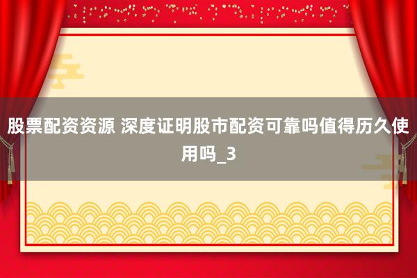 股票配资资源 深度证明股市配资可靠吗值得历久使用吗_3