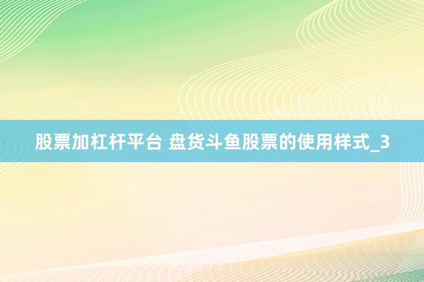 股票加杠杆平台 盘货斗鱼股票的使用样式_3