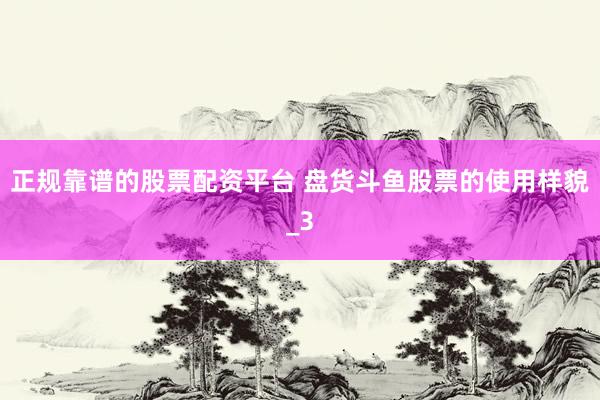 正规靠谱的股票配资平台 盘货斗鱼股票的使用样貌_3
