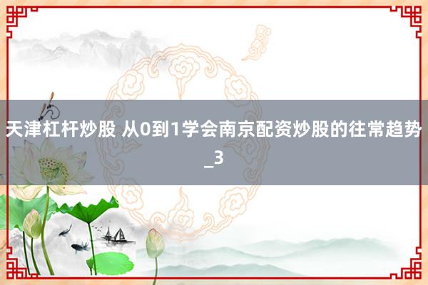 天津杠杆炒股 从0到1学会南京配资炒股的往常趋势_3