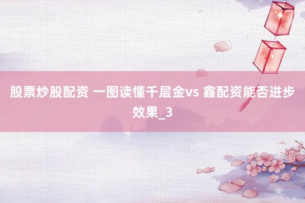 股票炒股配资 一图读懂千层金vs 鑫配资能否进步效果_3