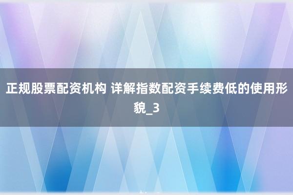 正规股票配资机构 详解指数配资手续费低的使用形貌_3