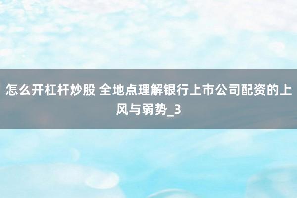 怎么开杠杆炒股 全地点理解银行上市公司配资的上风与弱势_3