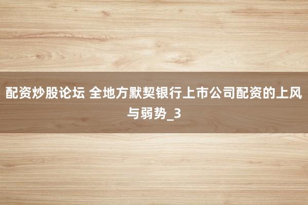 配资炒股论坛 全地方默契银行上市公司配资的上风与弱势_3