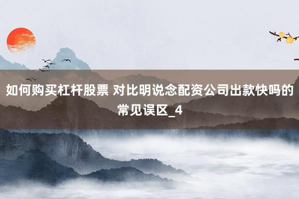 如何购买杠杆股票 对比明说念配资公司出款快吗的常见误区_4
