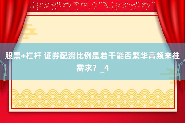 股票+杠杆 证券配资比例是若干能否繁华高频来往需求？_4