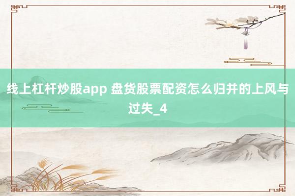 线上杠杆炒股app 盘货股票配资怎么归并的上风与过失_4