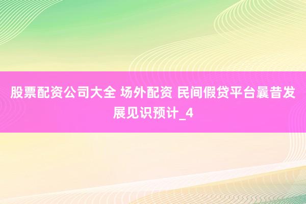 股票配资公司大全 场外配资 民间假贷平台曩昔发展见识预计_4