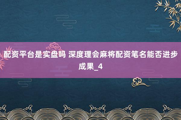 配资平台是实盘吗 深度理会麻将配资笔名能否进步成果_4