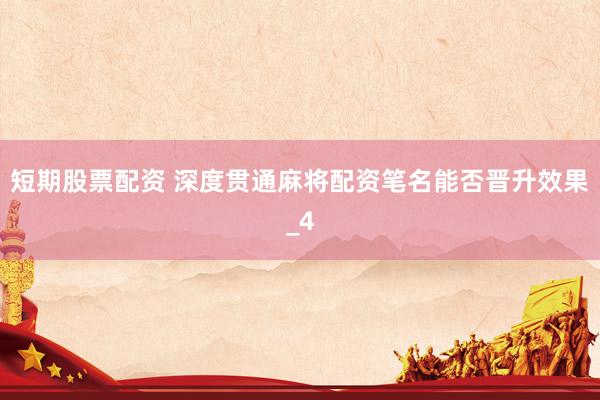 短期股票配资 深度贯通麻将配资笔名能否晋升效果_4