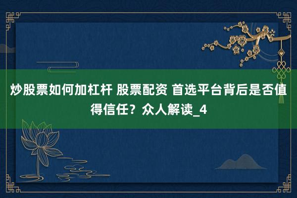炒股票如何加杠杆 股票配资 首选平台背后是否值得信任？众人解读_4