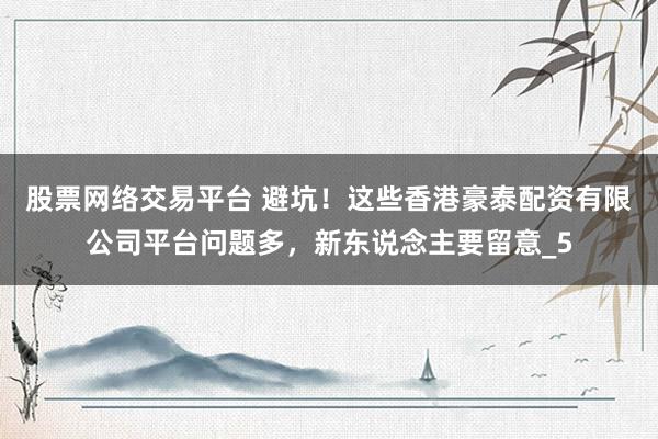 股票网络交易平台 避坑！这些香港豪泰配资有限公司平台问题多，新东说念主要留意_5
