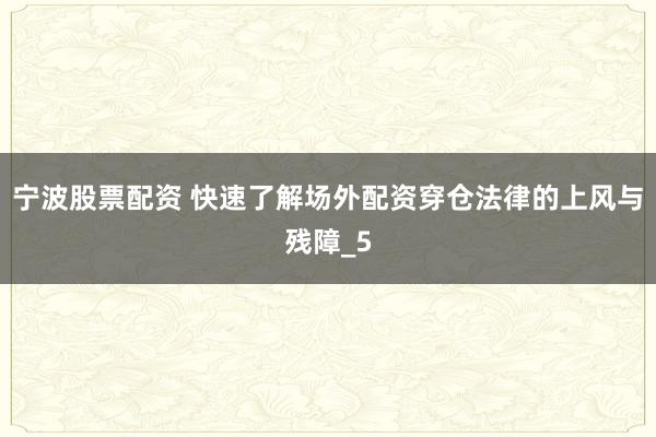 宁波股票配资 快速了解场外配资穿仓法律的上风与残障_5