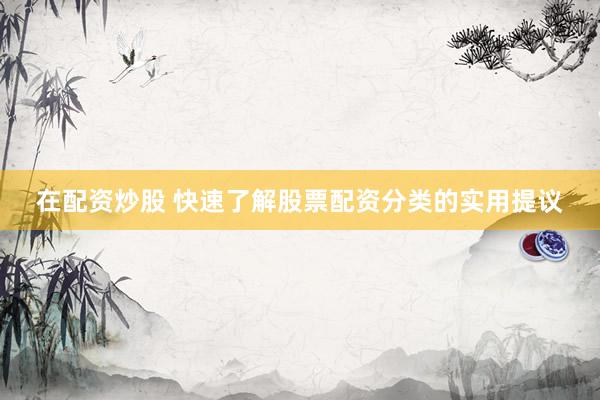 在配资炒股 快速了解股票配资分类的实用提议