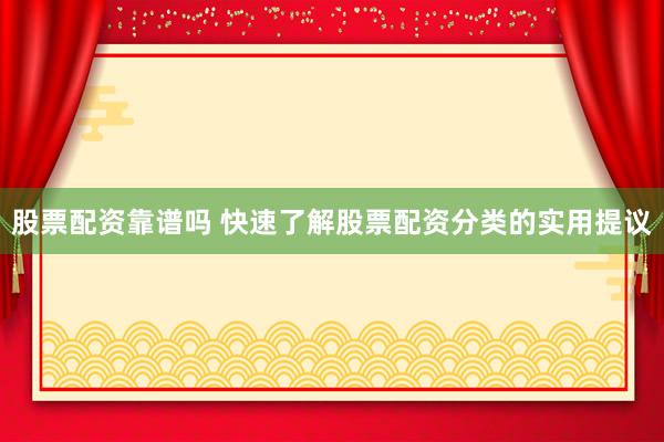 股票配资靠谱吗 快速了解股票配资分类的实用提议