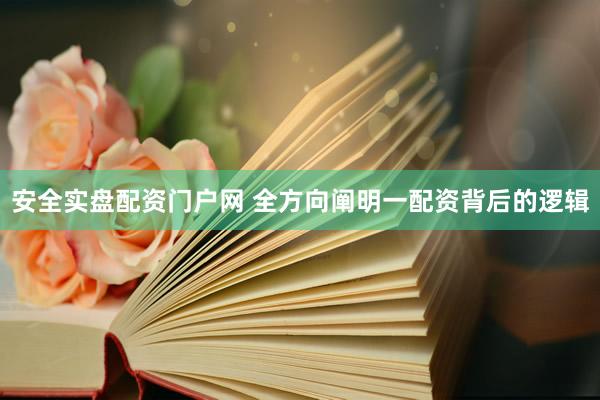 安全实盘配资门户网 全方向阐明一配资背后的逻辑