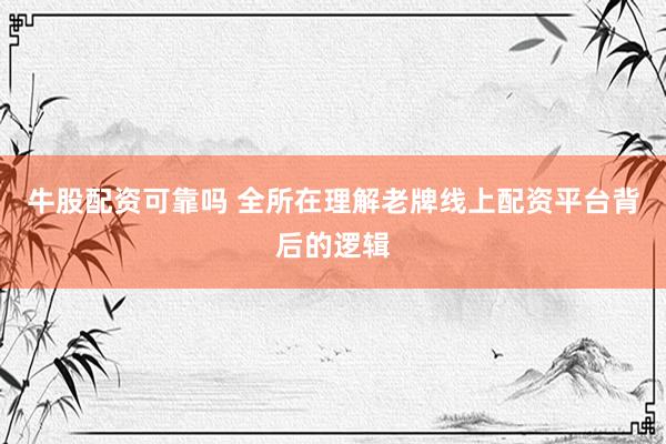 牛股配资可靠吗 全所在理解老牌线上配资平台背后的逻辑