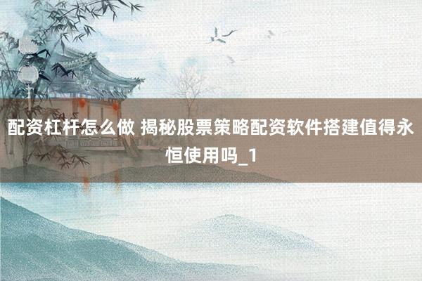 配资杠杆怎么做 揭秘股票策略配资软件搭建值得永恒使用吗_1