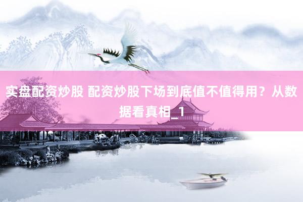 实盘配资炒股 配资炒股下场到底值不值得用？从数据看真相_1