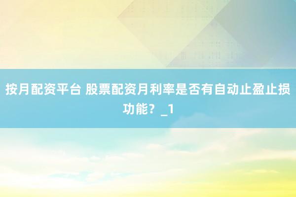 按月配资平台 股票配资月利率是否有自动止盈止损功能？_1