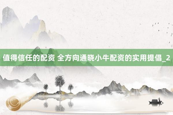 值得信任的配资 全方向通晓小牛配资的实用提倡_2