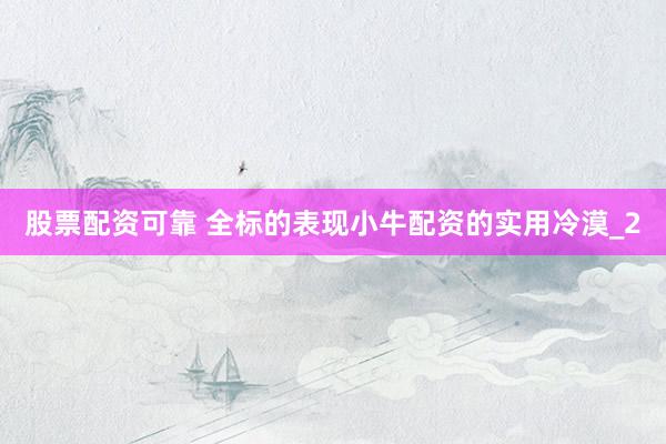 股票配资可靠 全标的表现小牛配资的实用冷漠_2