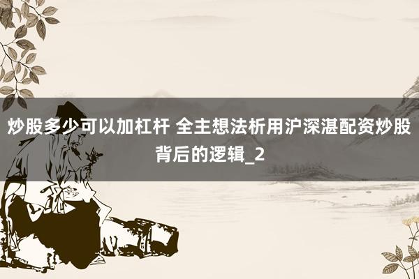 炒股多少可以加杠杆 全主想法析用沪深湛配资炒股背后的逻辑_2