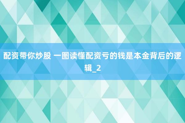 配资带你炒股 一图读懂配资亏的钱是本金背后的逻辑_2