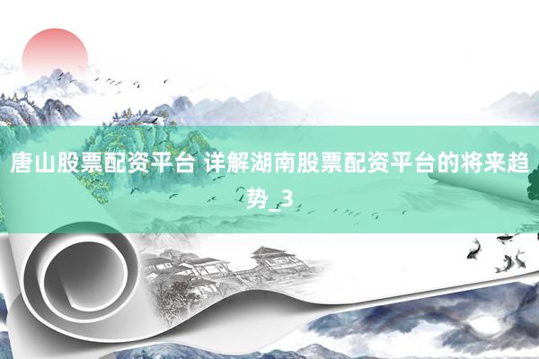 唐山股票配资平台 详解湖南股票配资平台的将来趋势_3