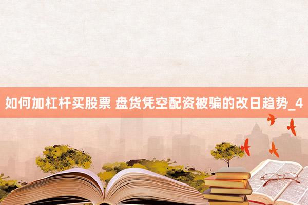如何加杠杆买股票 盘货凭空配资被骗的改日趋势_4