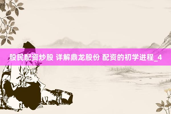 股民配资炒股 详解鼎龙股份 配资的初学进程_4
