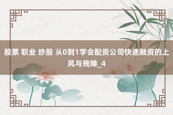 股票 职业 炒股 从0到1学会配资公司快速融资的上风与残障_4