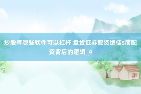 炒股有哪些软件可以杠杆 盘货证券配资绝佳s简配资背后的逻辑_4