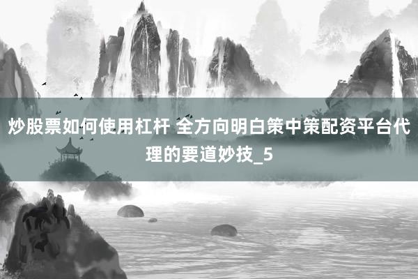 炒股票如何使用杠杆 全方向明白策中策配资平台代理的要道妙技_5