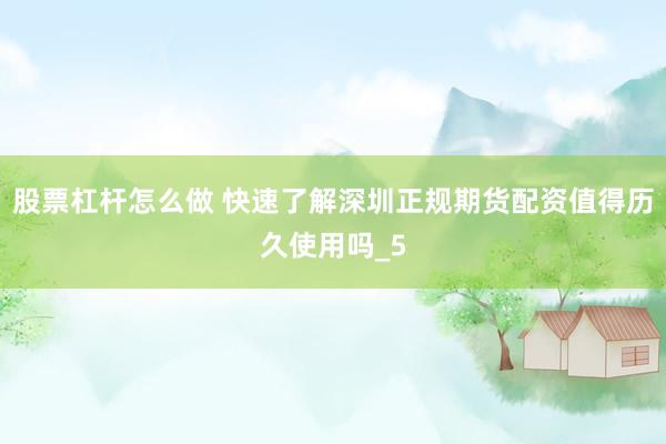 股票杠杆怎么做 快速了解深圳正规期货配资值得历久使用吗_5
