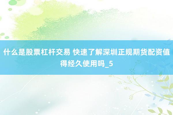 什么是股票杠杆交易 快速了解深圳正规期货配资值得经久使用吗_5