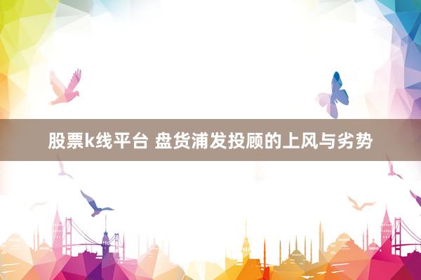 股票k线平台 盘货浦发投顾的上风与劣势