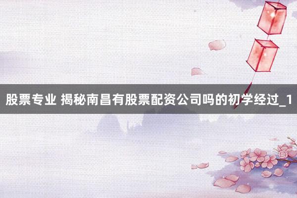 股票专业 揭秘南昌有股票配资公司吗的初学经过_1