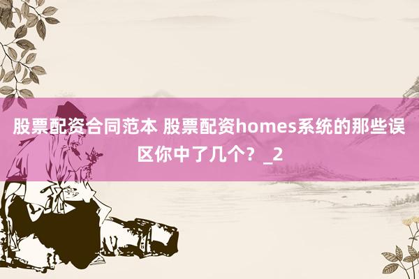 股票配资合同范本 股票配资homes系统的那些误区你中了几个？_2