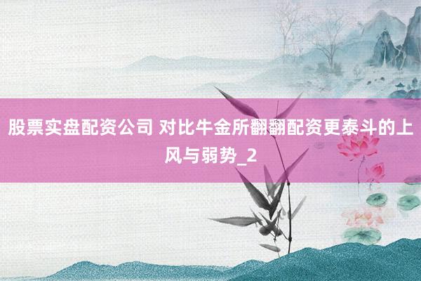 股票实盘配资公司 对比牛金所翻翻配资更泰斗的上风与弱势_2