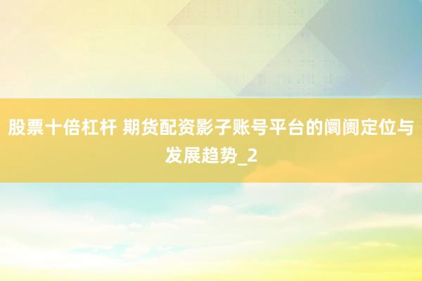 股票十倍杠杆 期货配资影子账号平台的阛阓定位与发展趋势_2
