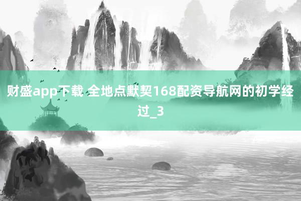财盛app下载 全地点默契168配资导航网的初学经过_3